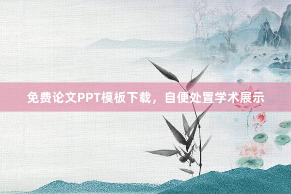 免费论文PPT模板下载,自便处置学术展示