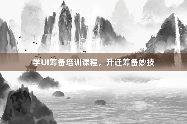 学UI筹备培训课程，升迁筹备妙技