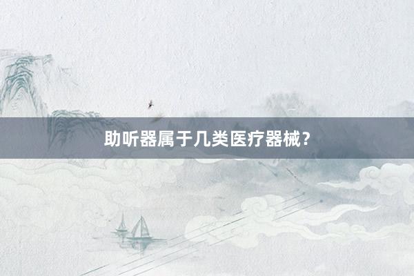 助听器属于几类医疗器械？