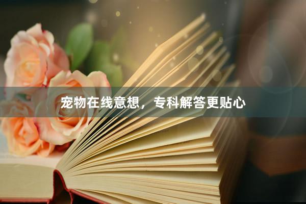宠物在线意想,专科解答更贴心