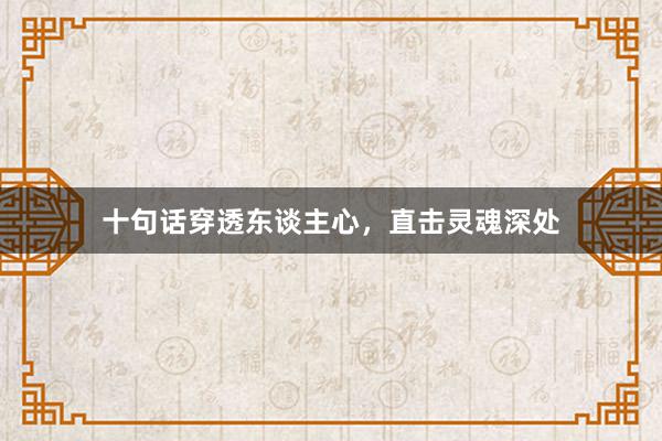 十句话穿透东谈主心，直击灵魂深处
