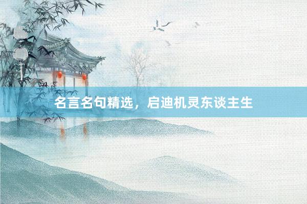 名言名句精选，启迪机灵东谈主生